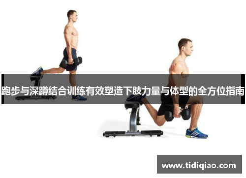 跑步与深蹲结合训练有效塑造下肢力量与体型的全方位指南
