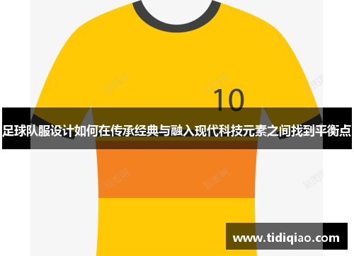 足球队服设计如何在传承经典与融入现代科技元素之间找到平衡点