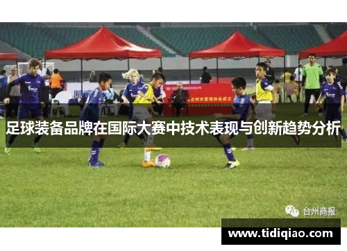 足球装备品牌在国际大赛中技术表现与创新趋势分析